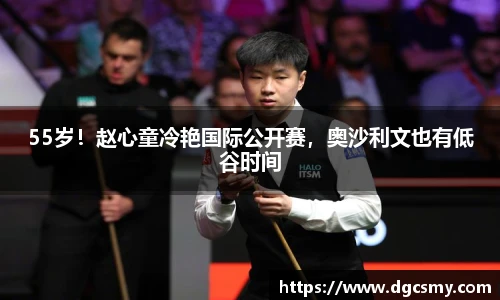 55岁！赵心童冷艳国际公开赛，奥沙利文也有低谷时间