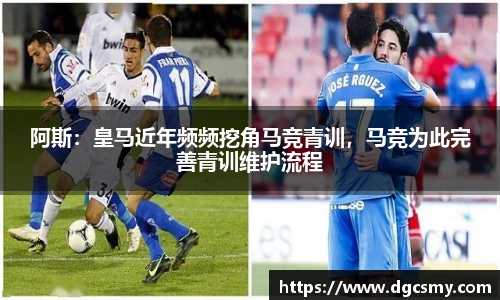 阿斯：皇马近年频频挖角马竞青训，马竞为此完善青训维护流程