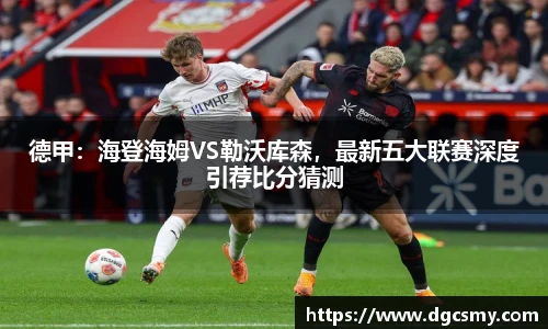 德甲：海登海姆VS勒沃库森，最新五大联赛深度引荐比分猜测