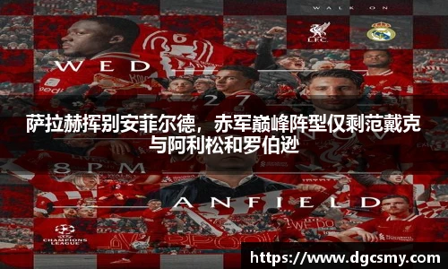 萨拉赫挥别安菲尔德，赤军巅峰阵型仅剩范戴克与阿利松和罗伯逊
