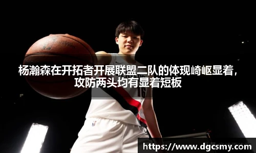 杨瀚森在开拓者开展联盟二队的体现崎岖显着，攻防两头均有显着短板