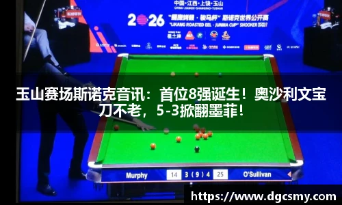 玉山赛场斯诺克音讯：首位8强诞生！奥沙利文宝刀不老，5-3掀翻墨菲！