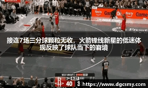 接连7场三分球颗粒无收，火箭锋线新星的低迷体现反映了球队当下的窘境